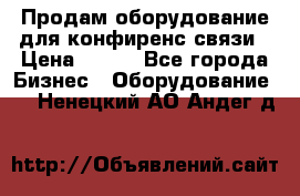 Продам оборудование для конфиренс связи › Цена ­ 100 - Все города Бизнес » Оборудование   . Ненецкий АО,Андег д.